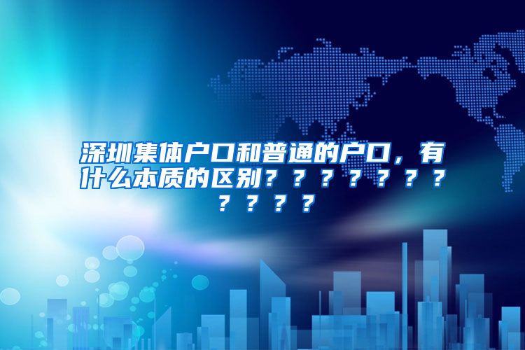深圳集体户口和普通的户口，有什么本质的区别？？？？？？？？？？？