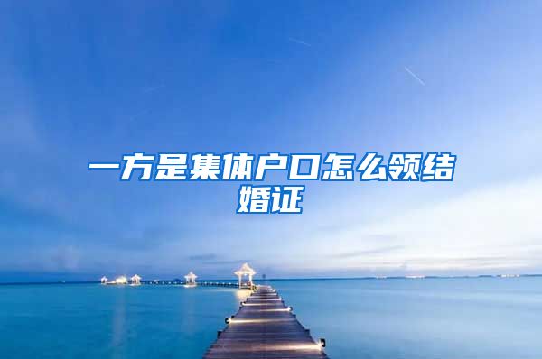 一方是集体户口怎么领结婚证