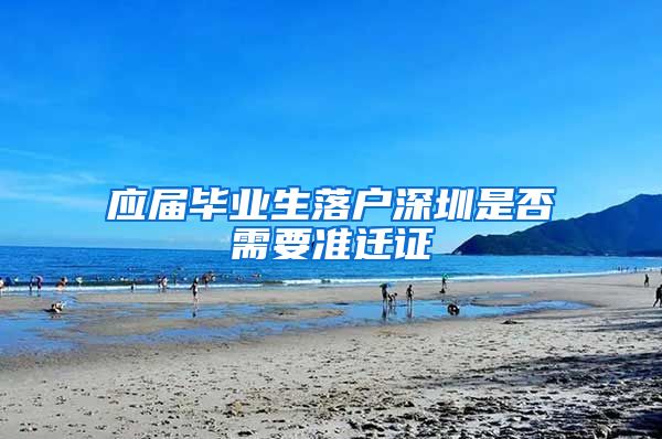 应届毕业生落户深圳是否需要准迁证