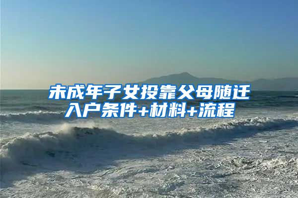未成年子女投靠父母随迁入户条件+材料+流程