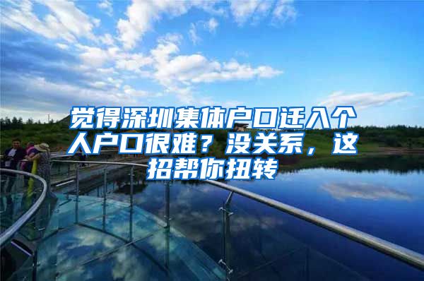 觉得深圳集体户口迁入个人户口很难？没关系，这招帮你扭转