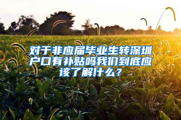 对于非应届毕业生转深圳户口有补贴吗我们到底应该了解什么？
