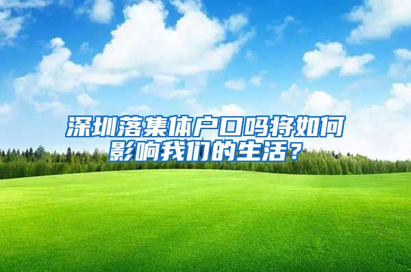 深圳落集体户口吗将如何影响我们的生活？