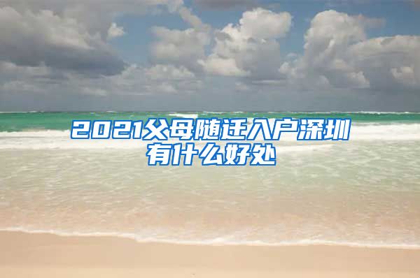 2021父母随迁入户深圳有什么好处