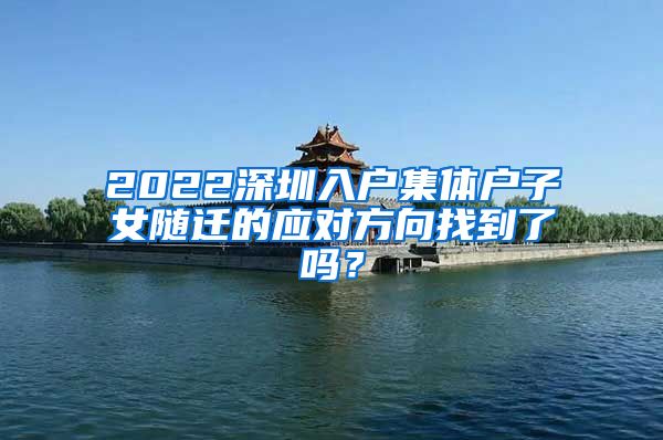2022深圳入户集体户子女随迁的应对方向找到了吗？