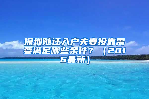 深圳随迁入户夫妻投靠需要满足哪些条件？（2016最新）