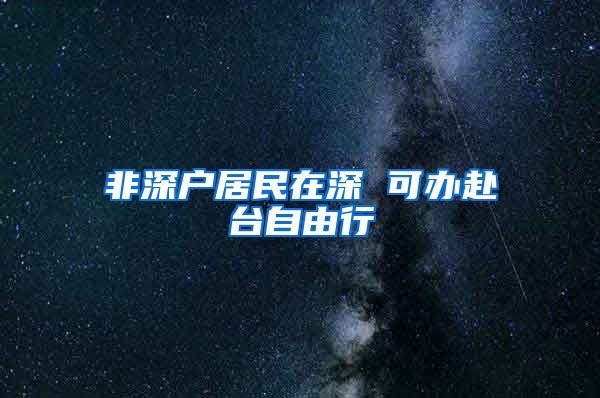 非深户居民在深 可办赴台自由行