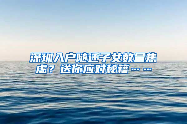 深圳入户随迁子女数量焦虑？送你应对秘籍……