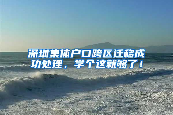 深圳集体户口跨区迁移成功处理，学个这就够了！