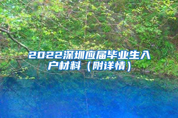 2022深圳应届毕业生入户材料（附详情）