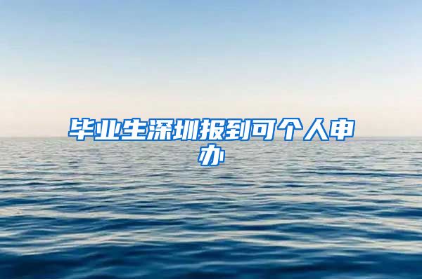 毕业生深圳报到可个人申办