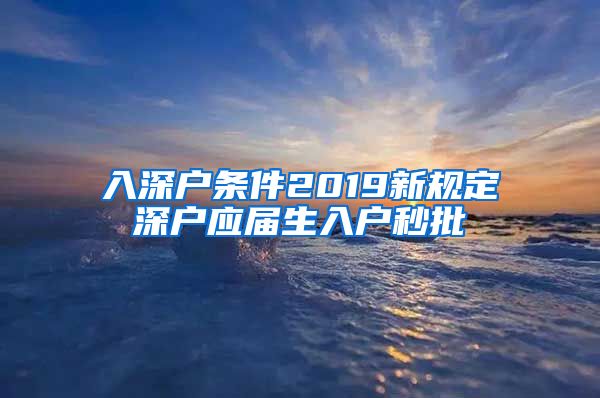 入深户条件2019新规定深户应届生入户秒批