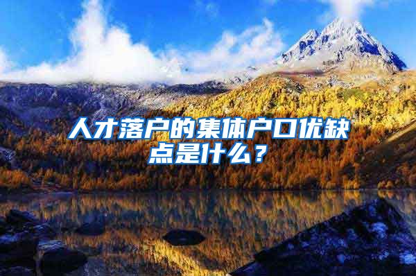 人才落户的集体户口优缺点是什么？