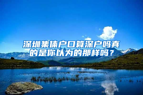 深圳集体户口算深户吗真的是你以为的那样吗？