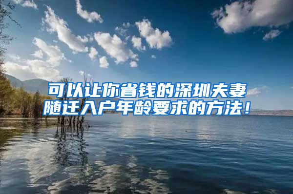 可以让你省钱的深圳夫妻随迁入户年龄要求的方法！