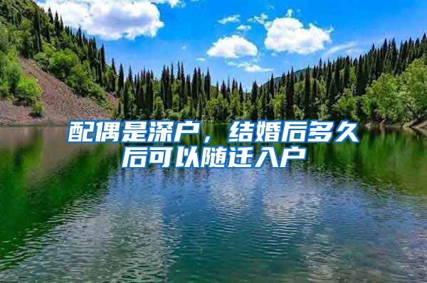 配偶是深户，结婚后多久后可以随迁入户