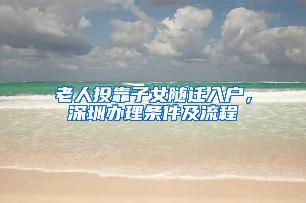 老人投靠子女随迁入户，深圳办理条件及流程