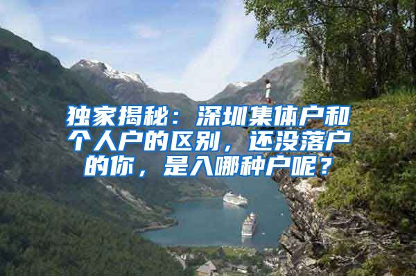 独家揭秘：深圳集体户和个人户的区别，还没落户的你，是入哪种户呢？