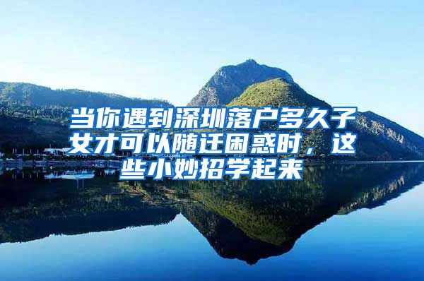 当你遇到深圳落户多久子女才可以随迁困惑时，这些小妙招学起来