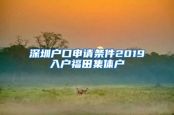 深圳户口申请条件2019入户福田集体户