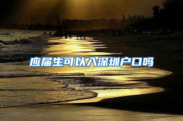 应届生可以入深圳户口吗