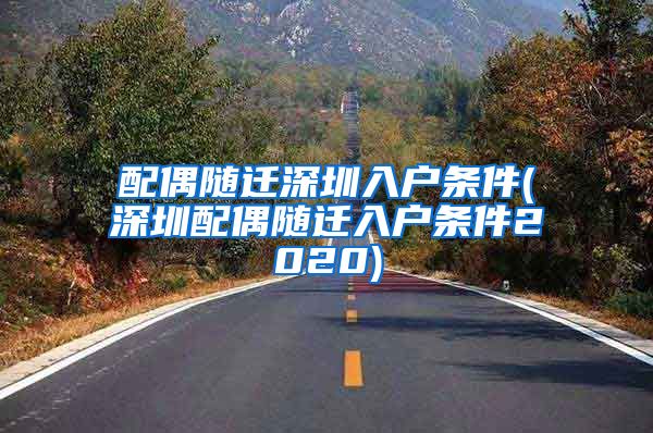 配偶随迁深圳入户条件(深圳配偶随迁入户条件2020)