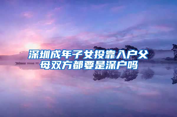 深圳成年子女投靠入户父母双方都要是深户吗