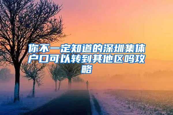 你不一定知道的深圳集体户口可以转到其他区吗攻略