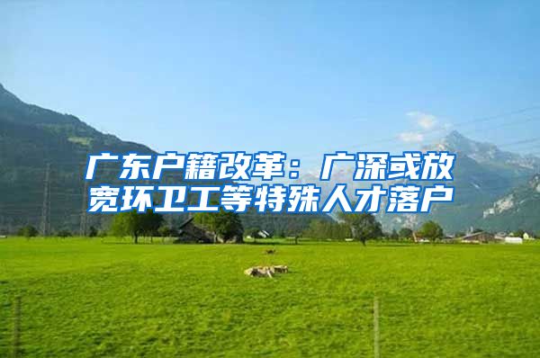 广东户籍改革：广深或放宽环卫工等特殊人才落户