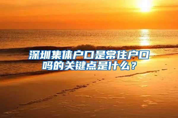 深圳集体户口是常住户口吗的关键点是什么？