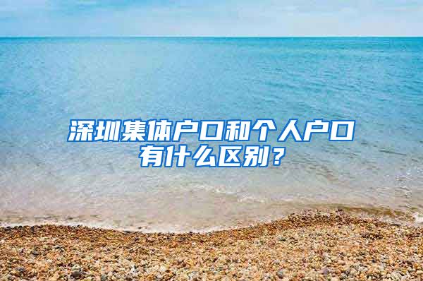 深圳集体户口和个人户口有什么区别？