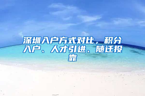 深圳入户方式对比，积分入户、人才引进、随迁投靠