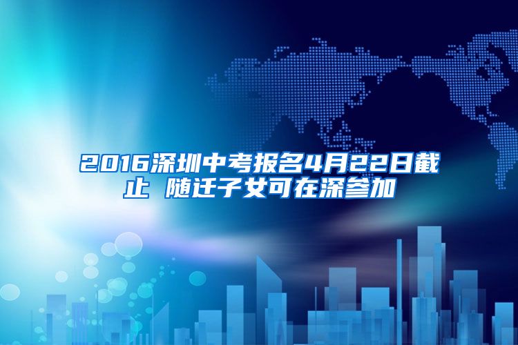 2016深圳中考报名4月22日截止 随迁子女可在深参加