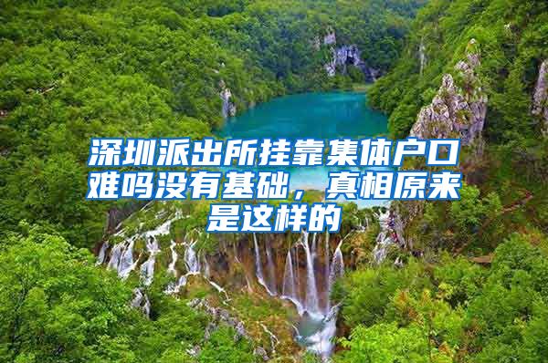深圳派出所挂靠集体户口难吗没有基础，真相原来是这样的