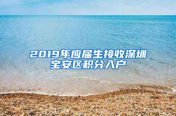2019年应届生接收深圳宝安区积分入户