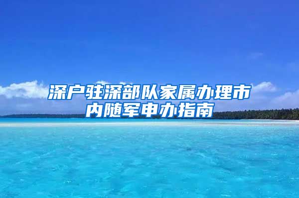 深户驻深部队家属办理市内随军申办指南