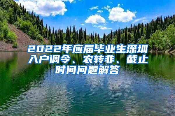 2022年应届毕业生深圳入户调令、农转非、截止时间问题解答