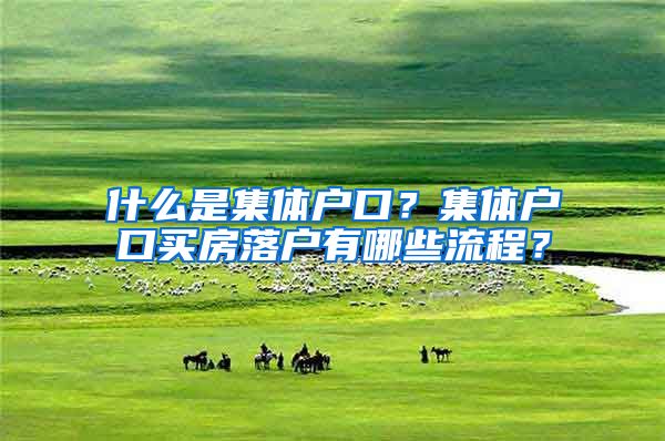 什么是集体户口？集体户口买房落户有哪些流程？
