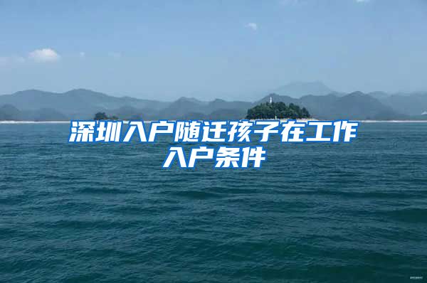 深圳入户随迁孩子在工作入户条件