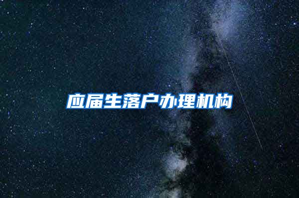 应届生落户办理机构