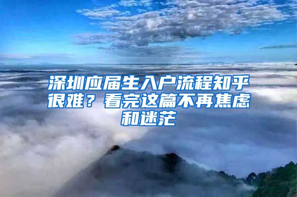 深圳应届生入户流程知乎很难？看完这篇不再焦虑和迷茫