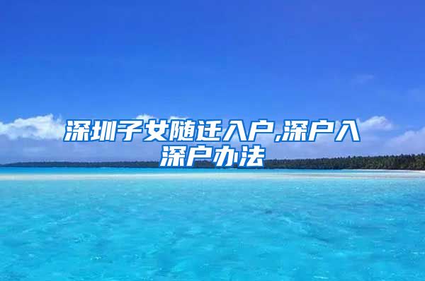 深圳子女随迁入户,深户入深户办法
