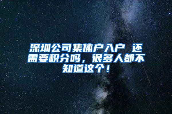 深圳公司集体户入户 还需要积分吗，很多人都不知道这个！