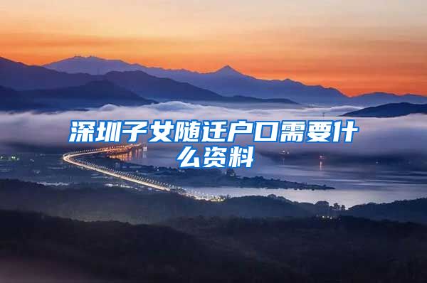 深圳子女随迁户口需要什么资料