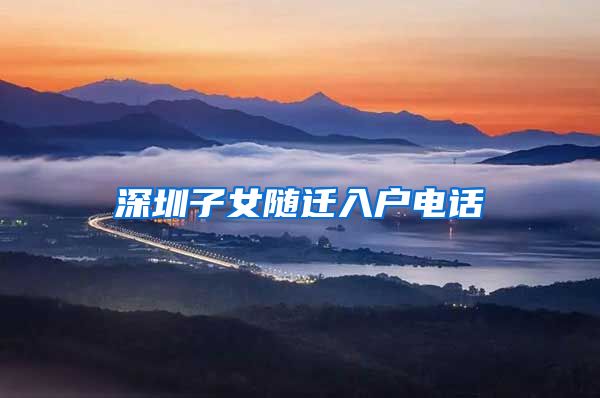 深圳子女随迁入户电话