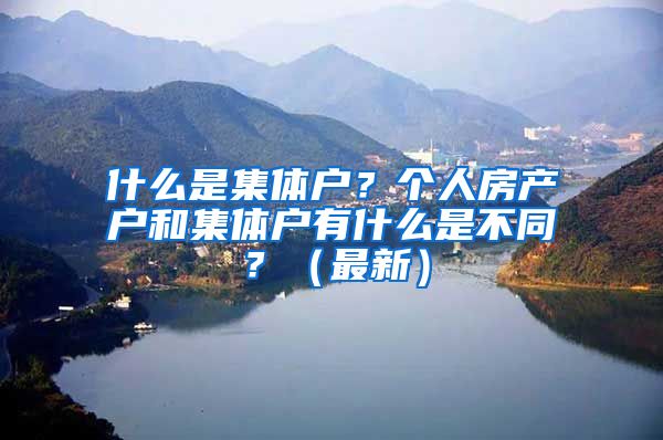 什么是集体户？个人房产户和集体户有什么是不同？（最新）