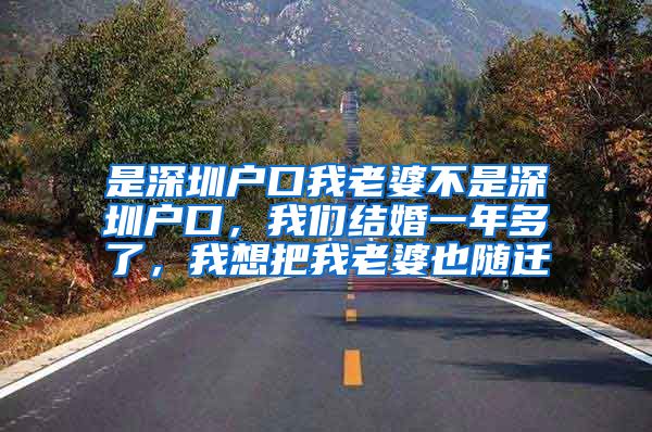 是深圳户口我老婆不是深圳户口，我们结婚一年多了，我想把我老婆也随迁
