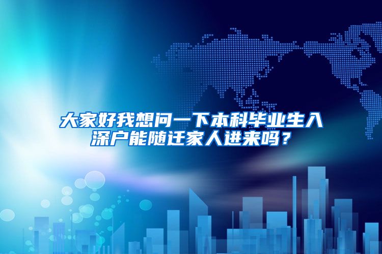 大家好我想问一下本科毕业生入深户能随迁家人进来吗？