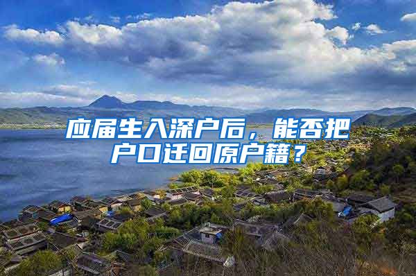 应届生入深户后，能否把户口迁回原户籍？