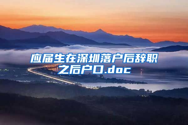 应届生在深圳落户后辞职之后户口.doc
